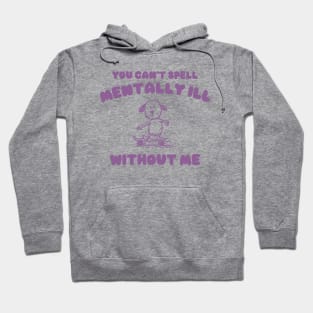 You Can't Spell Mentally Ill Without Me - Unisex Hoodie